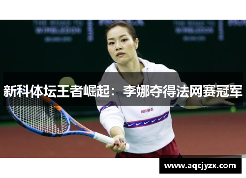 新科体坛王者崛起：李娜夺得法网赛冠军